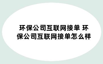 环保公司互联网接单 环保公司互联网接单怎么样